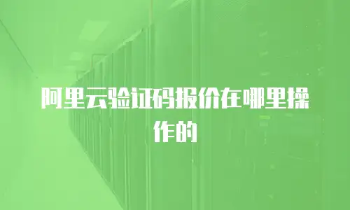 阿里云验证码报价在哪里操作的