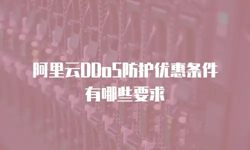 阿里云DDoS防护优惠条件有哪些要求