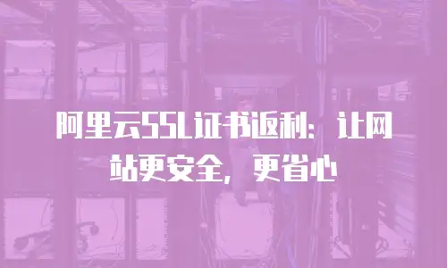 阿里云SSL证书返利：让网站更安全，更省心