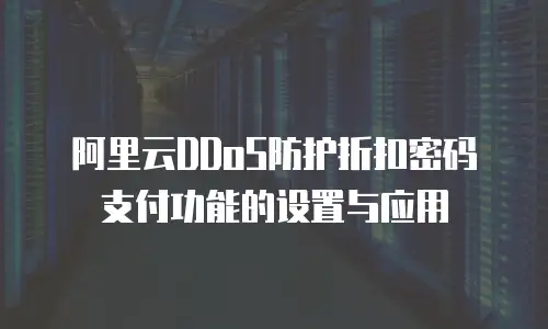 阿里云DDoS防护折扣密码支付功能的设置与应用