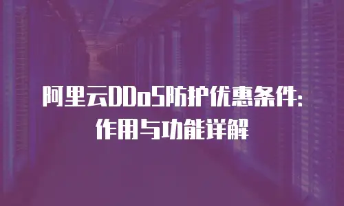阿里云DDoS防护优惠条件：作用与功能详解