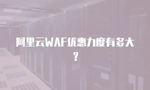阿里云WAF优惠力度有多大？