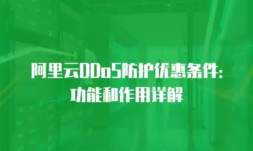 阿里云DDoS防护优惠条件：功能和作用详解