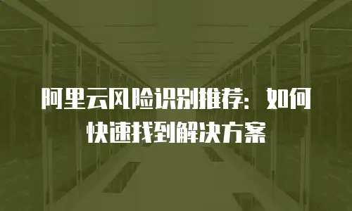 阿里云风险识别推荐：如何快速找到解决方案