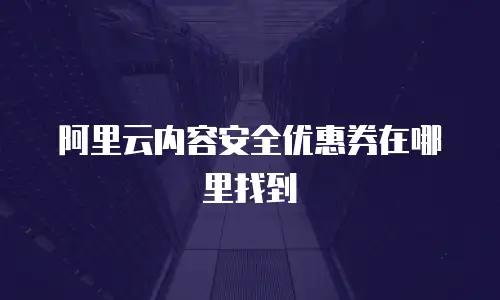 阿里云内容安全优惠券在哪里找到