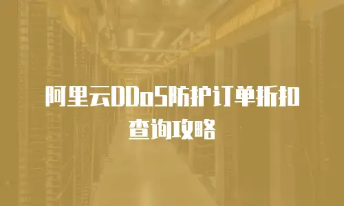 阿里云DDoS防护订单折扣查询攻略