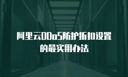 阿里云DDoS防护折扣设置的最实用办法