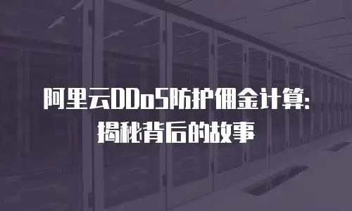 阿里云DDoS防护佣金计算：揭秘背后的故事