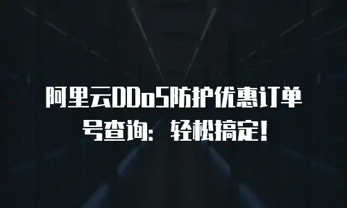 阿里云DDoS防护优惠订单号查询：轻松搞定！