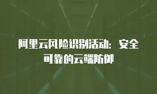 阿里云风险识别活动：安全可靠的云端防御
