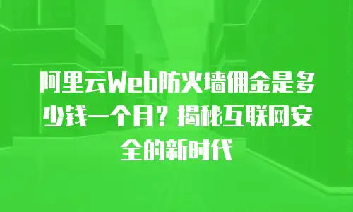 阿里云Web防火墙佣金是多少钱一个月？揭秘互联网安全的新时代