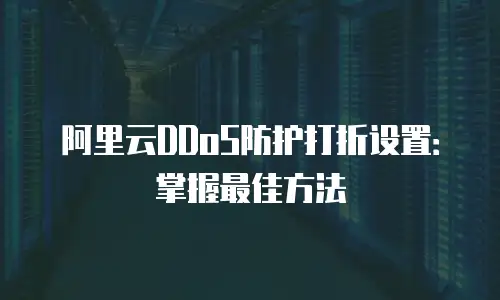阿里云DDoS防护打折设置：掌握最佳方法