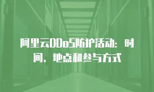 阿里云DDoS防护活动：时间、地点和参与方式