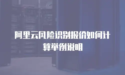 阿里云风险识别报价如何计算举例说明