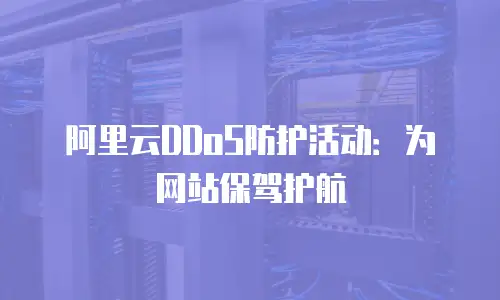 阿里云DDoS防护活动：为网站保驾护航