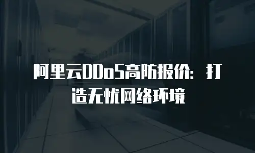 阿里云DDoS高防报价：打造无忧网络环境