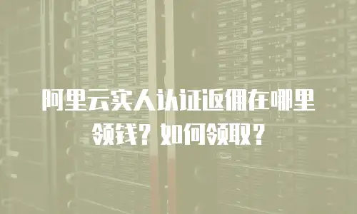 阿里云实人认证返佣在哪里领钱？如何领取？