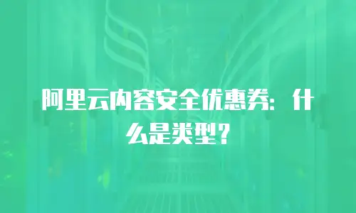 阿里云内容安全优惠券：什么是类型？