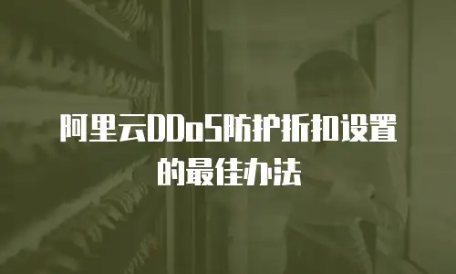 阿里云DDoS防护折扣设置的最佳办法