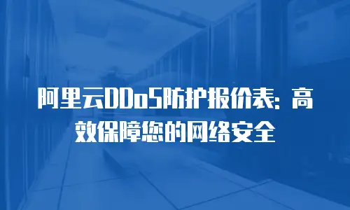 阿里云DDoS防护报价表: 高效保障您的网络安全
