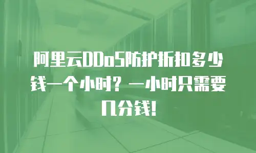 阿里云DDoS防护折扣多少钱一个小时？一小时只需要几分钱！