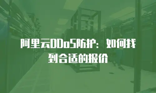 阿里云DDoS防护：如何找到合适的报价