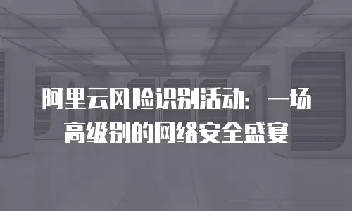阿里云风险识别活动：一场高级别的网络安全盛宴