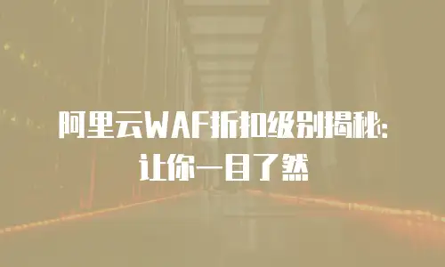 阿里云WAF折扣级别揭秘：让你一目了然