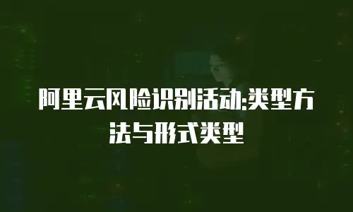 阿里云风险识别活动:类型方法与形式类型