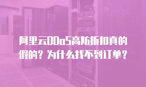 阿里云DDoS高防折扣真的假的？为什么找不到订单？