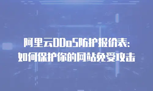 阿里云DDoS防护报价表：如何保护你的网站免受攻击