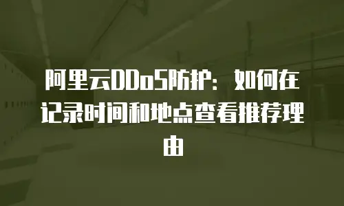 阿里云DDoS防护：如何在记录时间和地点查看推荐理由