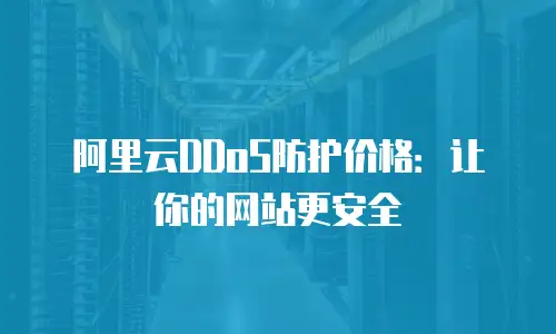 阿里云DDoS防护价格：让你的网站更安全