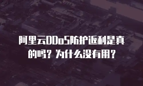 阿里云DDoS防护返利是真的吗？为什么没有用？