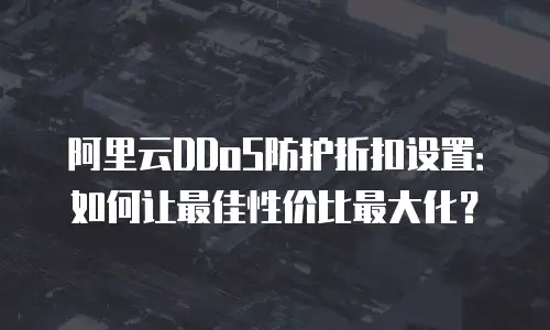 阿里云DDoS防护折扣设置：如何让最佳性价比最大化？