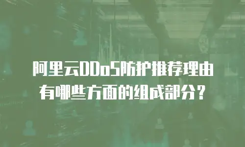 阿里云DDoS防护推荐理由有哪些方面的组成部分？