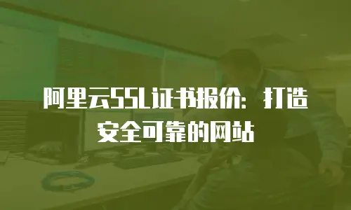 阿里云SSL证书报价：打造安全可靠的网站