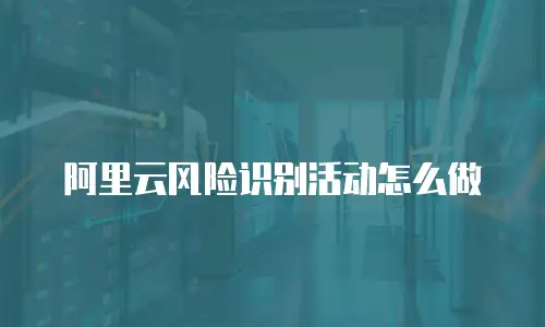 阿里云风险识别活动怎么做