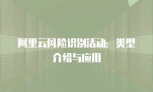 阿里云风险识别活动：类型介绍与应用