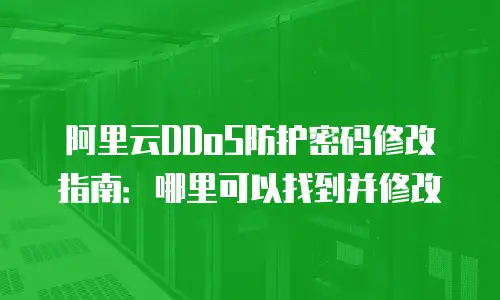 阿里云DDoS防护密码修改指南：哪里可以找到并修改