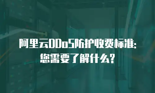 阿里云DDoS防护收费标准: 您需要了解什么?