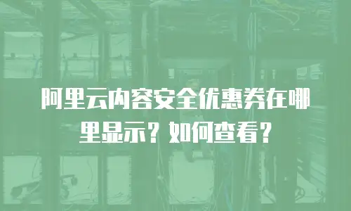 阿里云内容安全优惠券在哪里显示？如何查看？