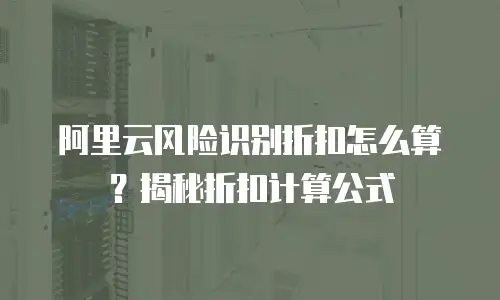 阿里云风险识别折扣怎么算？揭秘折扣计算公式