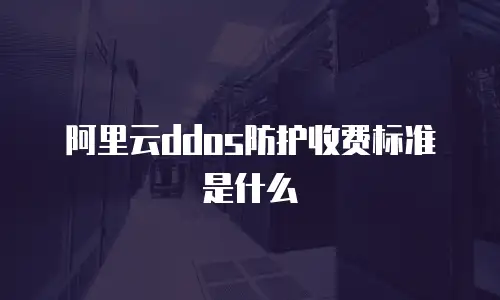 阿里云ddos防护收费标准是什么