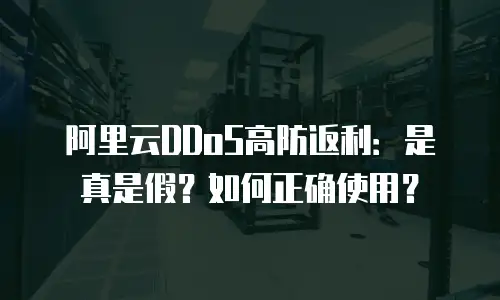 阿里云DDoS高防返利：是真是假？如何正确使用？