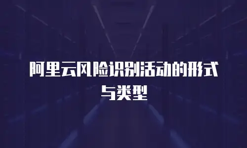 阿里云风险识别活动的形式与类型