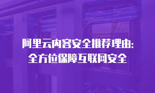 阿里云内容安全推荐理由：全方位保障互联网安全