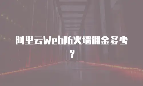阿里云Web防火墙佣金多少？