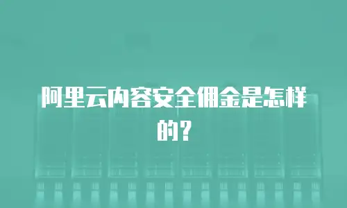 阿里云内容安全佣金是怎样的？