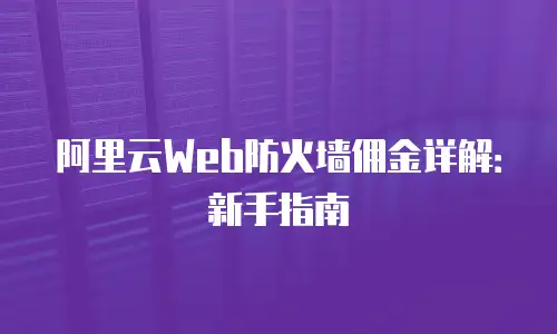 阿里云Web防火墙佣金详解：新手指南